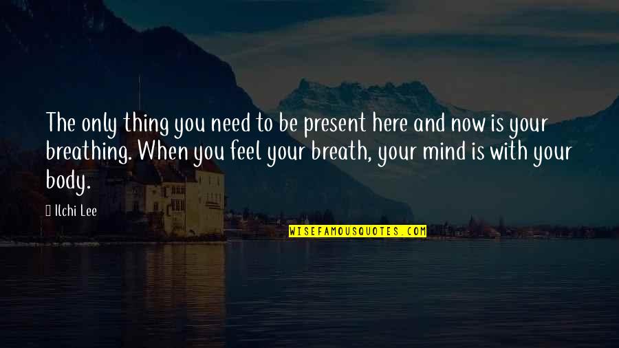 Fiamme Tucson Quotes By Ilchi Lee: The only thing you need to be present Fiamme Tucson Quotes By Ilchi Lee: The only thing you need to be present