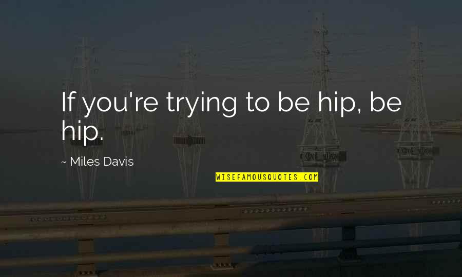 Fiamme Tucson Quotes By Miles Davis: If you're trying to be hip, be hip. Fiamme Tucson Quotes By Miles Davis: If you're trying to be hip, be hip.