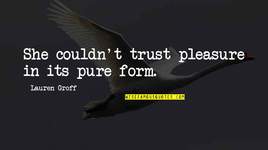 Fiammetta Rocco Quotes By Lauren Groff: She couldn't trust pleasure in its pure form. Fiammetta Rocco Quotes By Lauren Groff: She couldn't trust pleasure in its pure form.