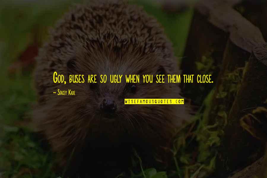 Fiance And Fiancee Quotes By Stacey Kade: God, buses are so ugly when you see Fiance And Fiancee Quotes By Stacey Kade: God, buses are so ugly when you see