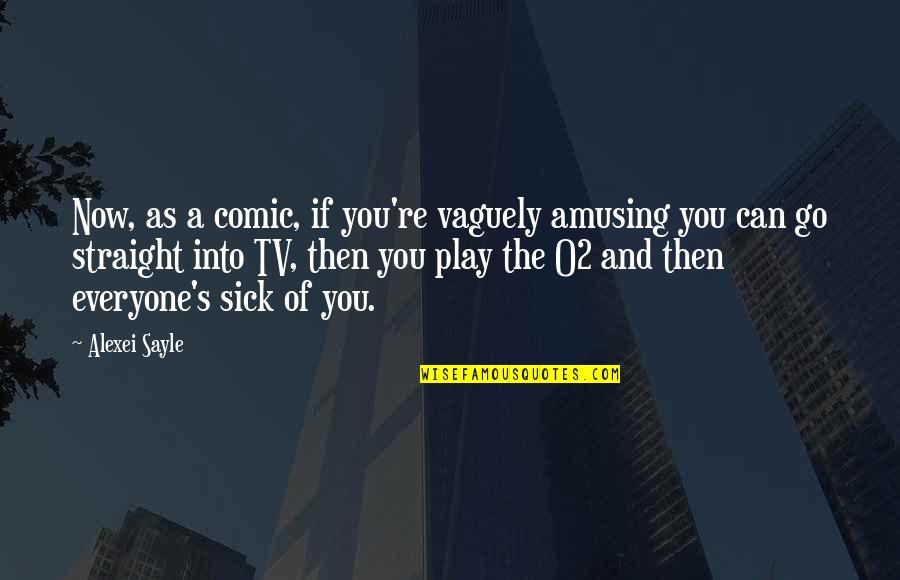 Fiance Him Quotes By Alexei Sayle: Now, as a comic, if you're vaguely amusing