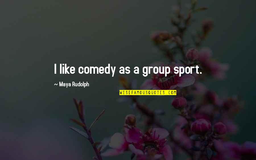 Fianco A Fianco Quotes By Maya Rudolph: I like comedy as a group sport.