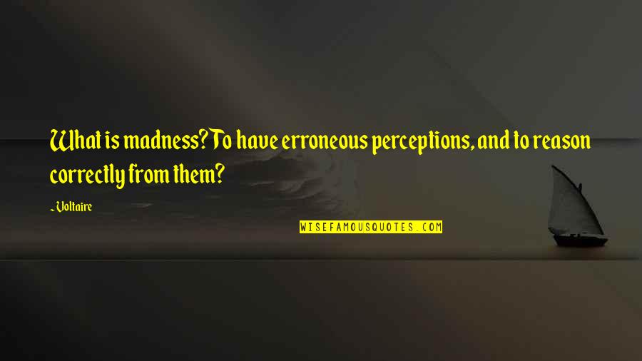 Fianna Hills Quotes By Voltaire: What is madness? To have erroneous perceptions, and