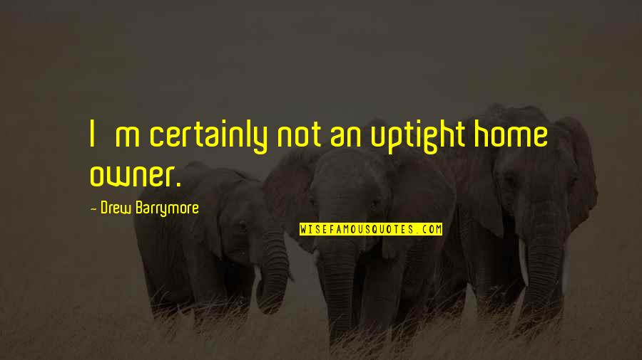 Fianza Diferida Quotes By Drew Barrymore: I'm certainly not an uptight home owner. Fianza Diferida Quotes By Drew Barrymore: I'm certainly not an uptight home owner.