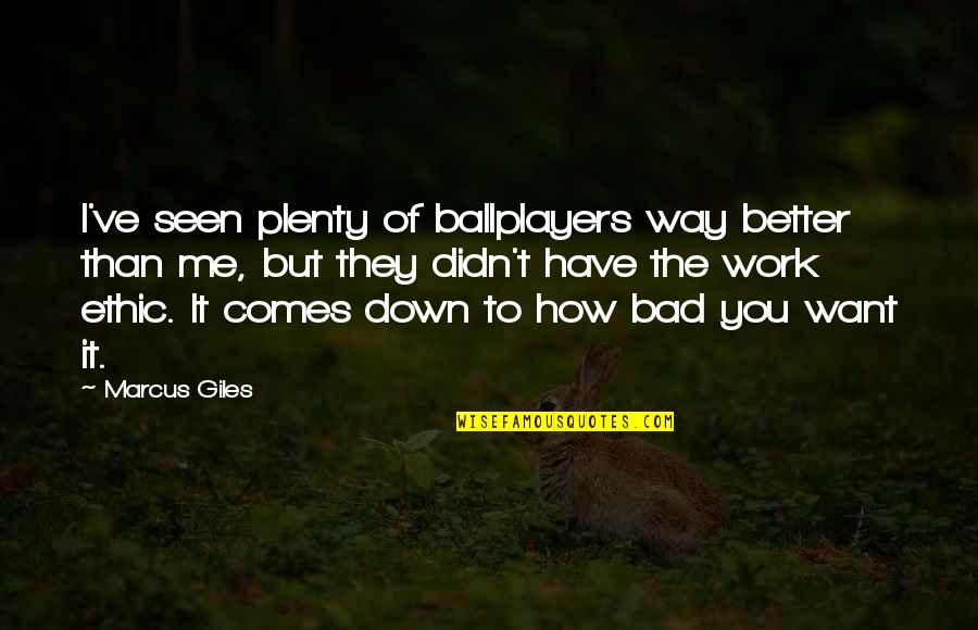Fiarerbx Quotes By Marcus Giles: I've seen plenty of ballplayers way better than Fiarerbx Quotes By Marcus Giles: I've seen plenty of ballplayers way better than