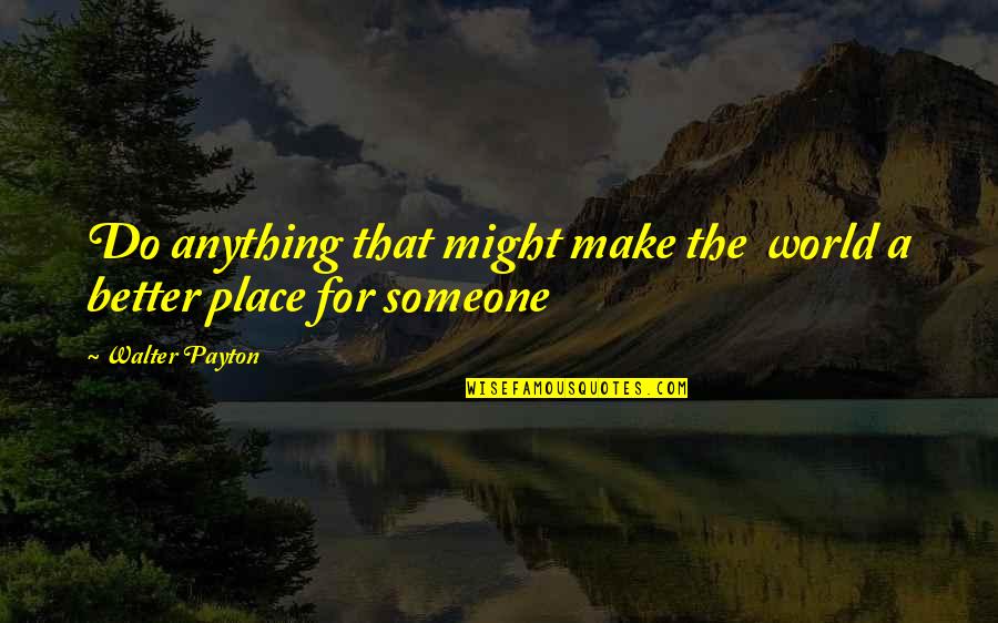 Fiaschetti Woodworking Quotes By Walter Payton: Do anything that might make the world a
