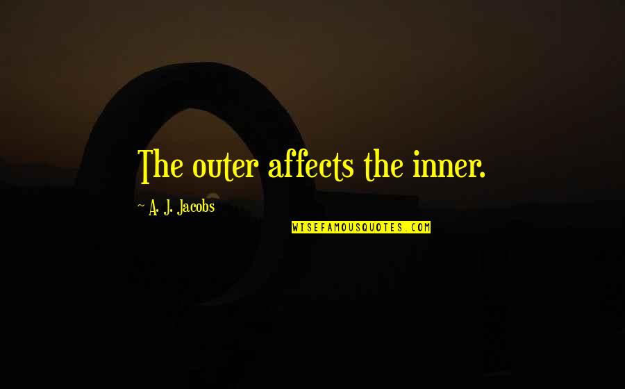 Fiascoes Quotes By A. J. Jacobs: The outer affects the inner. Fiascoes Quotes By A. J. Jacobs: The outer affects the inner.
