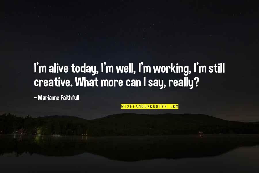 Fiascoes Quotes By Marianne Faithfull: I'm alive today, I'm well, I'm working, I'm Fiascoes Quotes By Marianne Faithfull: I'm alive today, I'm well, I'm working, I'm