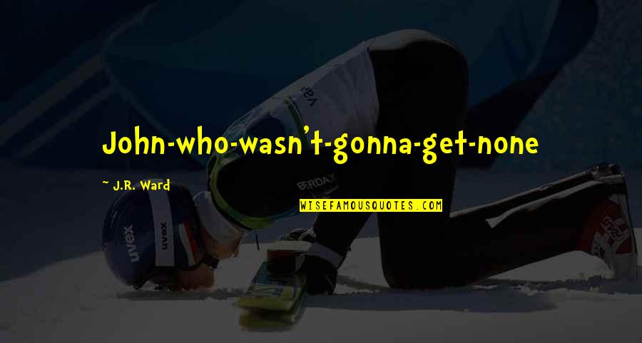 Fiasconaro Torroncini Quotes By J.R. Ward: John-who-wasn't-gonna-get-none Fiasconaro Torroncini Quotes By J.R. Ward: John-who-wasn't-gonna-get-none