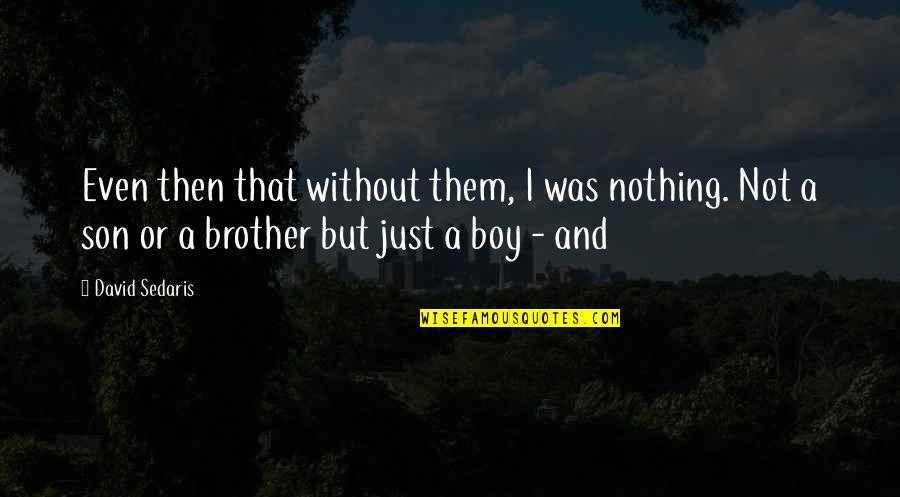 Fiascos Or Fiascoes Quotes By David Sedaris: Even then that without them, I was nothing.