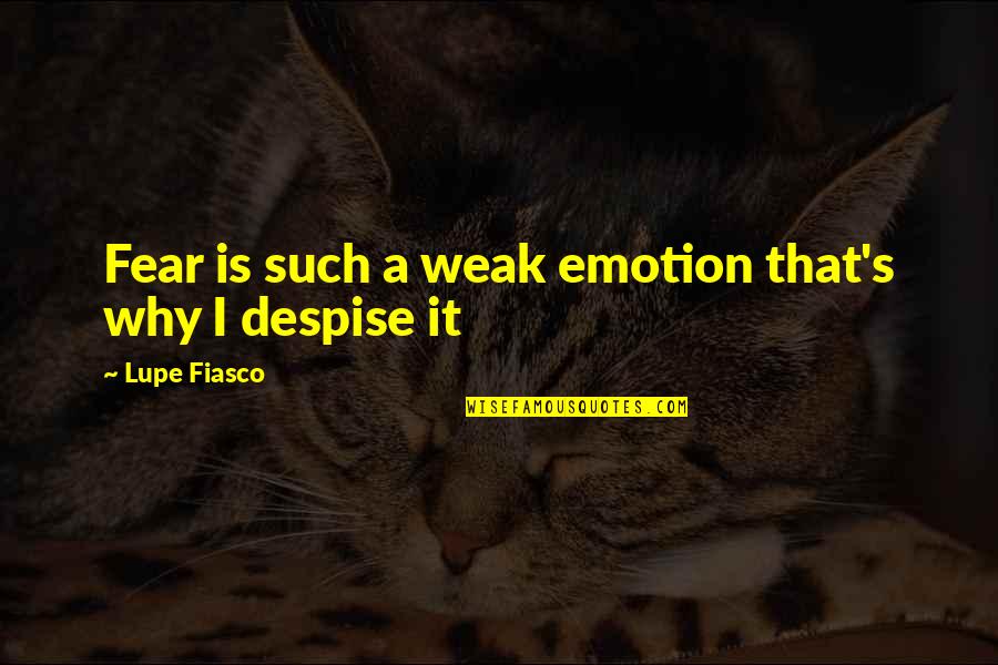 Fiasco's Quotes By Lupe Fiasco: Fear is such a weak emotion that's why