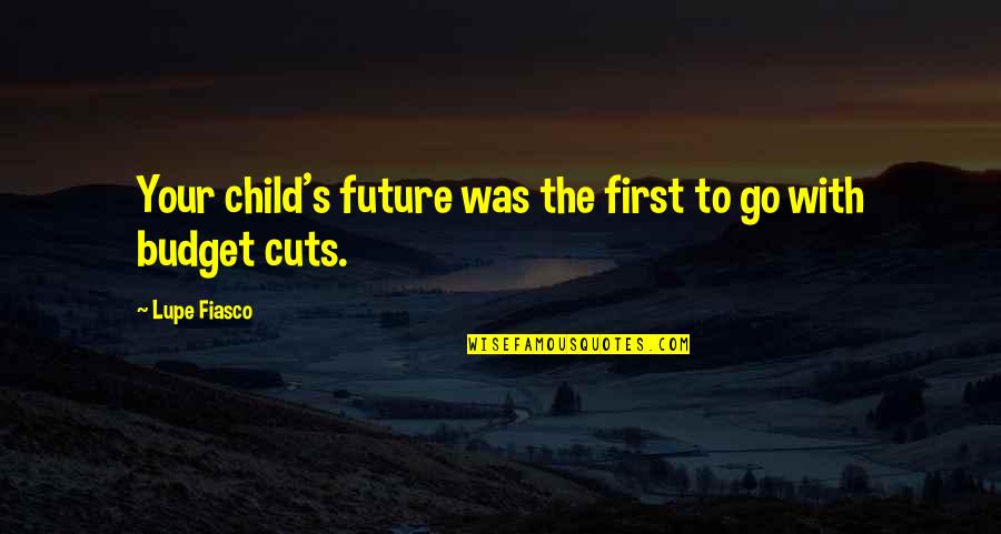 Fiasco's Quotes By Lupe Fiasco: Your child's future was the first to go