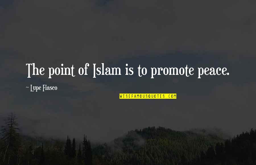 Fiasco's Quotes By Lupe Fiasco: The point of Islam is to promote peace.