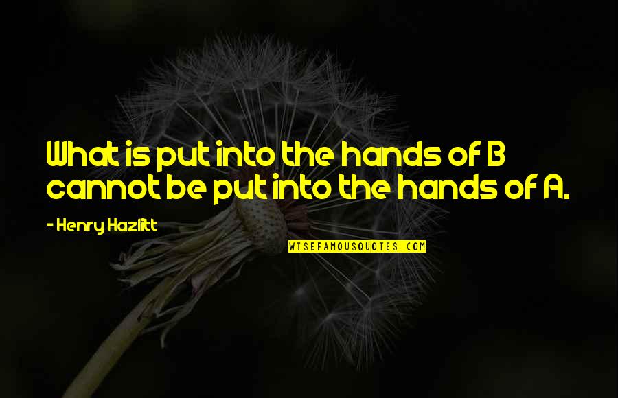 Fiat Lux Quotes By Henry Hazlitt: What is put into the hands of B