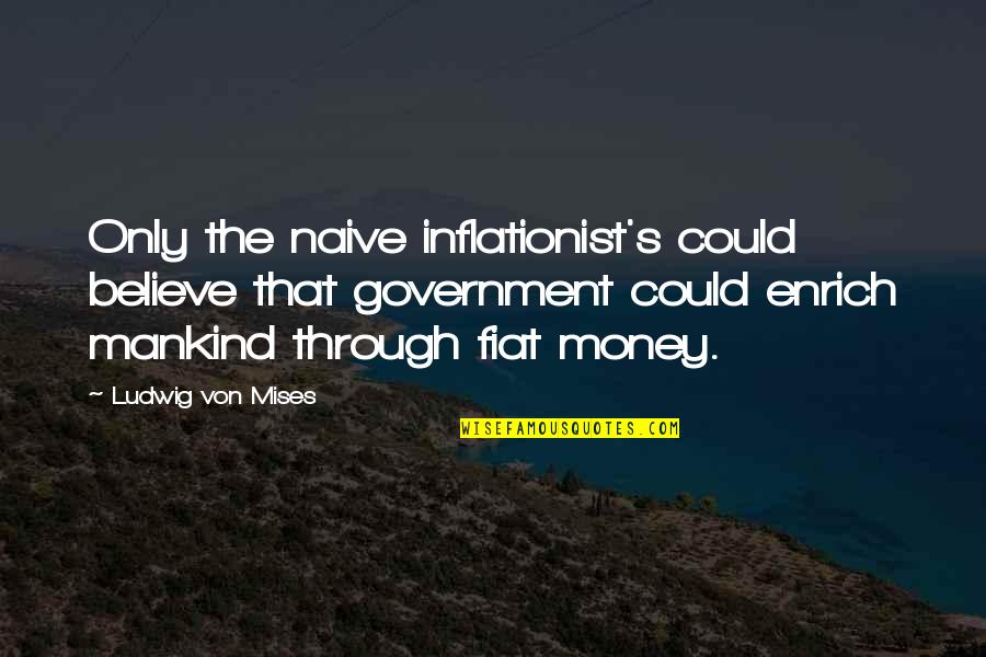 Fiat Money Quotes By Ludwig Von Mises: Only the naive inflationist's could believe that government