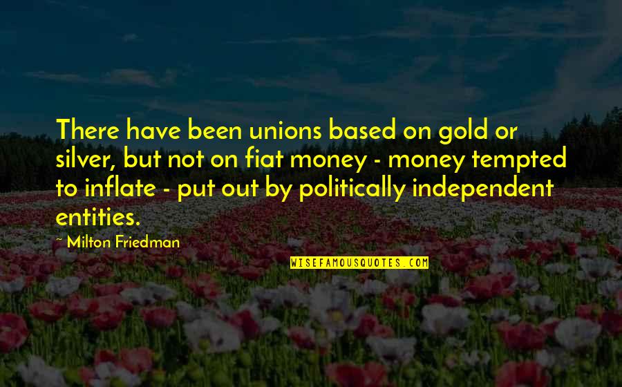 Fiat Money Quotes By Milton Friedman: There have been unions based on gold or