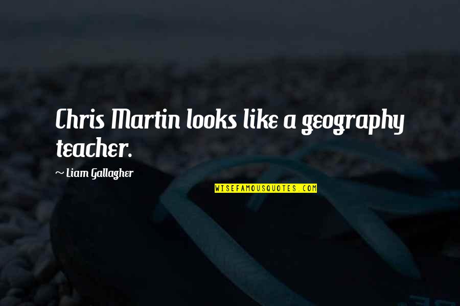 Fiatech Quotes By Liam Gallagher: Chris Martin looks like a geography teacher.