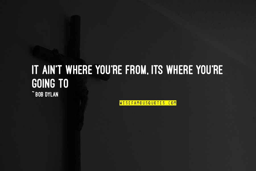 Fiatest Quotes By Bob Dylan: It ain't where you're from, its where you're