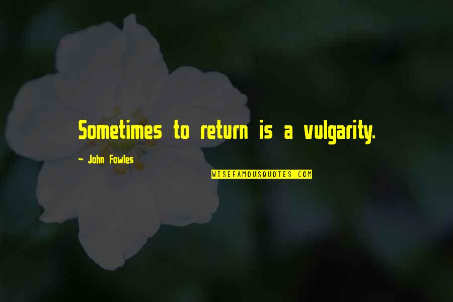 Fibbers Beverly Ma Quotes By John Fowles: Sometimes to return is a vulgarity. Fibbers Beverly Ma Quotes By John Fowles: Sometimes to return is a vulgarity.