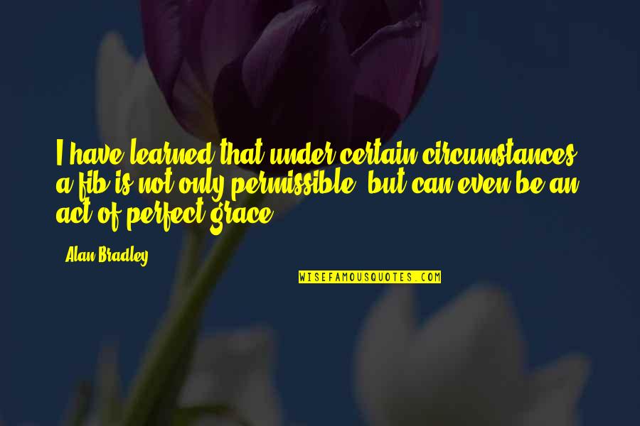 Fibbing Quotes By Alan Bradley: I have learned that under certain circumstances, a