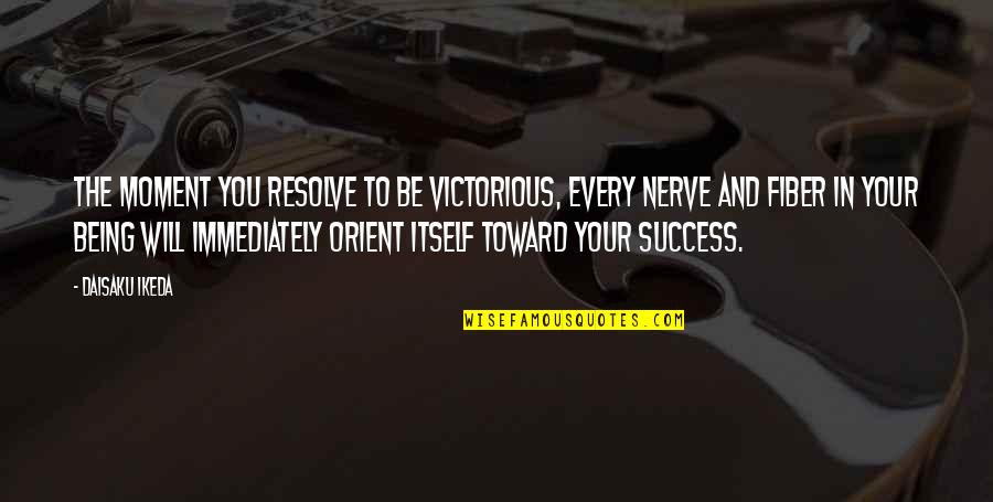 Fiber Of My Being Quotes By Daisaku Ikeda: The moment you resolve to be victorious, every Fiber Of My Being Quotes By Daisaku Ikeda: The moment you resolve to be victorious, every