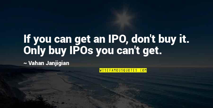 Fibras De Purkinje Quotes By Vahan Janjigian: If you can get an IPO, don't buy