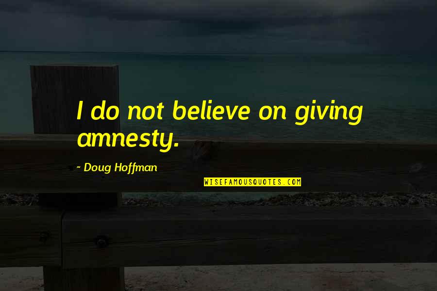 Fibrilaao Quotes By Doug Hoffman: I do not believe on giving amnesty.