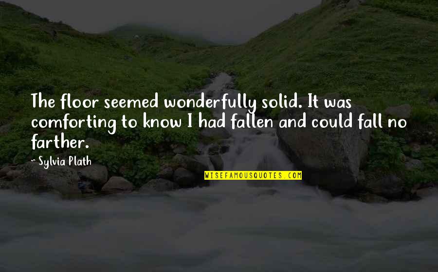 Fibrillazione Quotes By Sylvia Plath: The floor seemed wonderfully solid. It was comforting Fibrillazione Quotes By Sylvia Plath: The floor seemed wonderfully solid. It was comforting