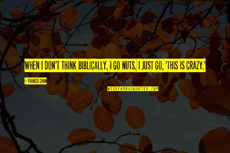 Fibrillose Quotes By Francis Chan: When I don't think biblically, I go nuts.