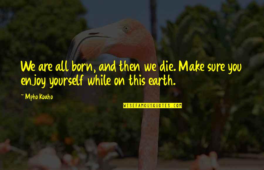 Fibrocystic Changes Quotes By Mpho Koaho: We are all born, and then we die.