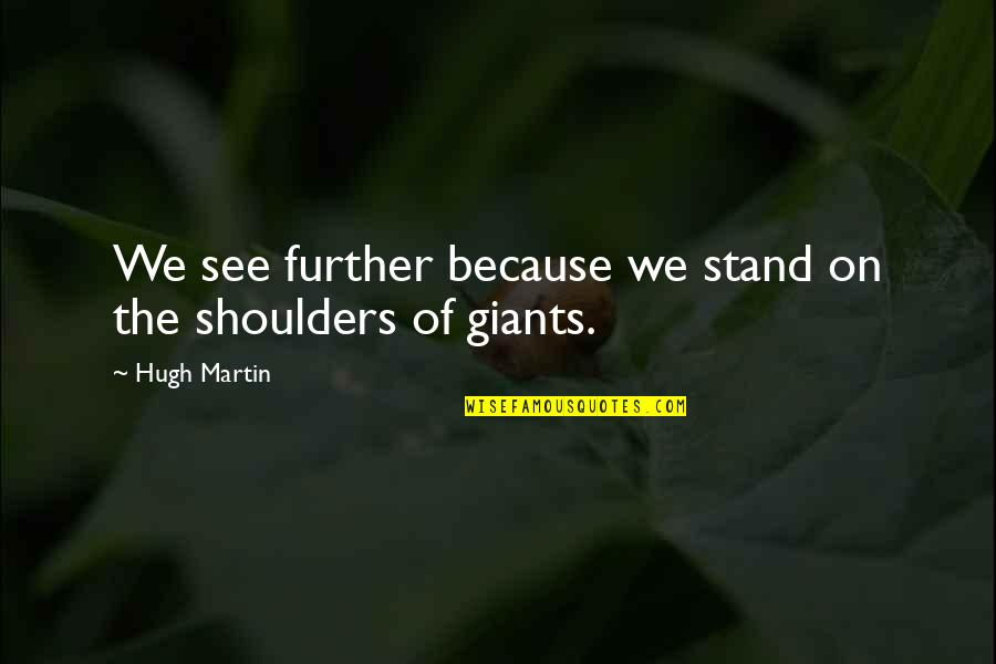 Fibromyalgia Poems Quotes By Hugh Martin: We see further because we stand on the