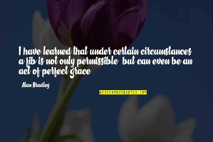 Fib's Quotes By Alan Bradley: I have learned that under certain circumstances, a