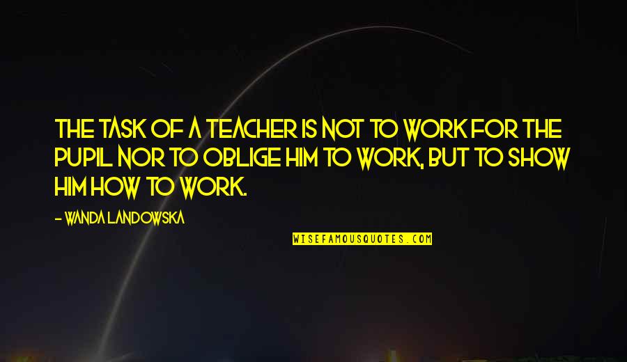 Ficando Forte Quotes By Wanda Landowska: The task of a teacher is not to Ficando Forte Quotes By Wanda Landowska: The task of a teacher is not to