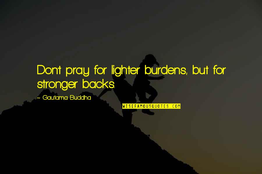 Ficanos Restaurant Quotes By Gautama Buddha: Don't pray for lighter burdens, but for stronger