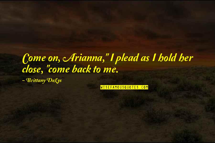 Ficarias Quotes By Brittany DeLys: Come on, Arianna," I plead as I hold Ficarias Quotes By Brittany DeLys: Come on, Arianna," I plead as I hold