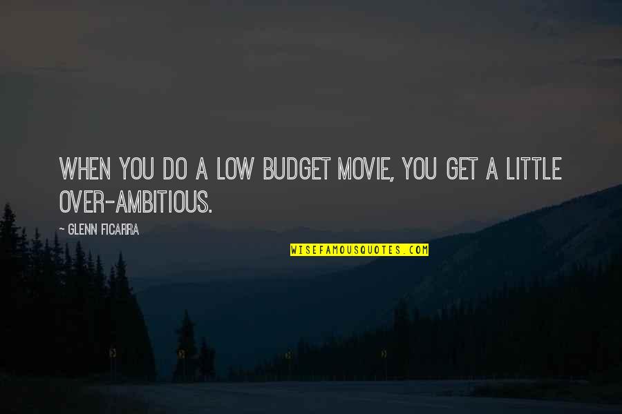 Ficarra E Quotes By Glenn Ficarra: When you do a low budget movie, you Ficarra E Quotes By Glenn Ficarra: When you do a low budget movie, you