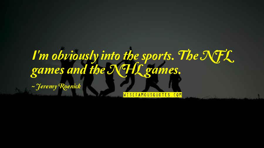 Fications Quotes By Jeremy Roenick: I'm obviously into the sports. The NFL games Fications Quotes By Jeremy Roenick: I'm obviously into the sports. The NFL games