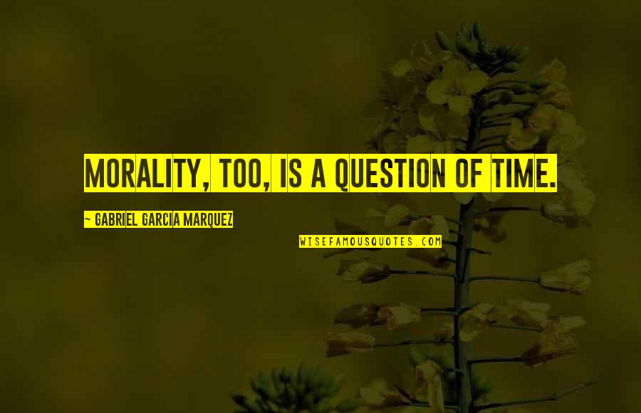 Ficciones By Jorge Quotes By Gabriel Garcia Marquez: Morality, too, is a question of time. Ficciones By Jorge Quotes By Gabriel Garcia Marquez: Morality, too, is a question of time.
