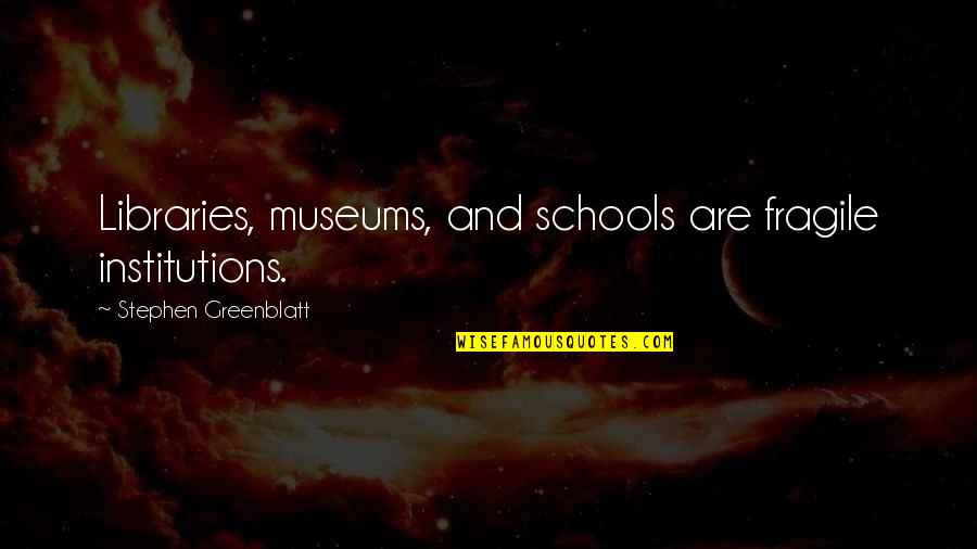 Ficco Butuan Quotes By Stephen Greenblatt: Libraries, museums, and schools are fragile institutions. Ficco Butuan Quotes By Stephen Greenblatt: Libraries, museums, and schools are fragile institutions.