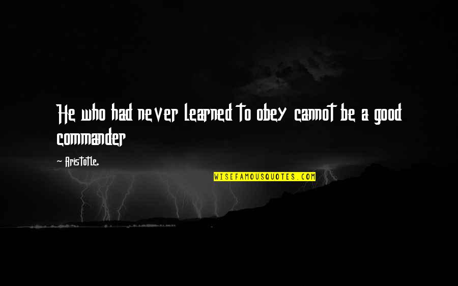 Fice Quotes By Aristotle.: He who had never learned to obey cannot