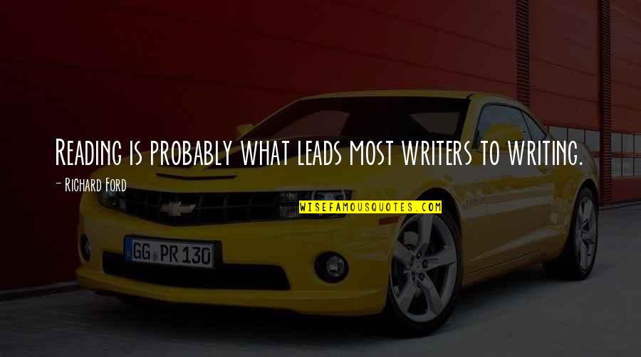 Ficele Em Quotes By Richard Ford: Reading is probably what leads most writers to Ficele Em Quotes By Richard Ford: Reading is probably what leads most writers to