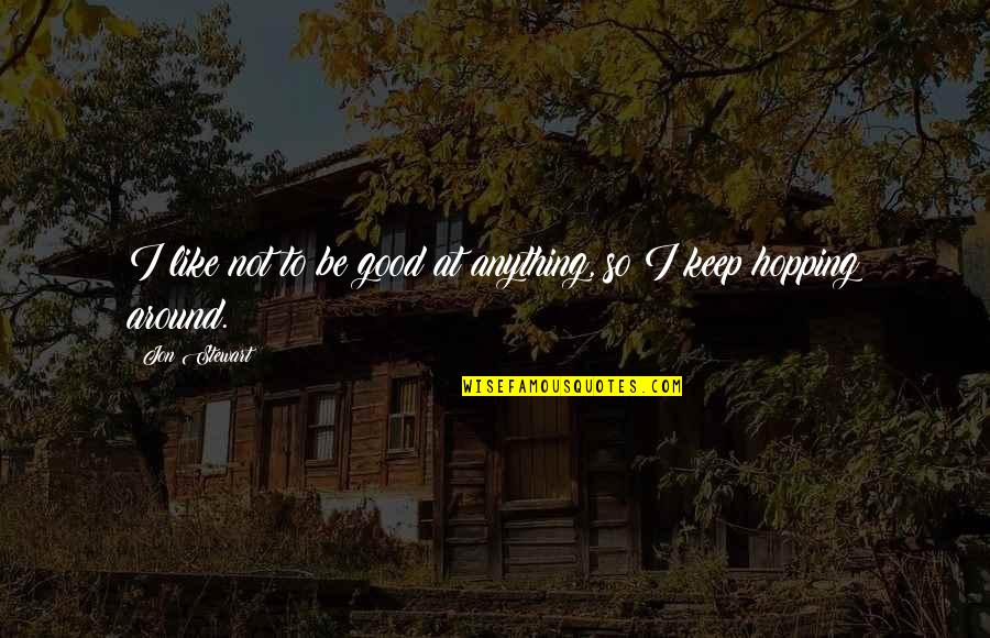 Ficele Lui Quotes By Jon Stewart: I like not to be good at anything,