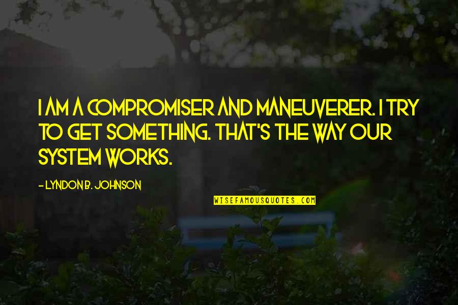 Fichet Bourgogne Quotes By Lyndon B. Johnson: I am a compromiser and maneuverer. I try