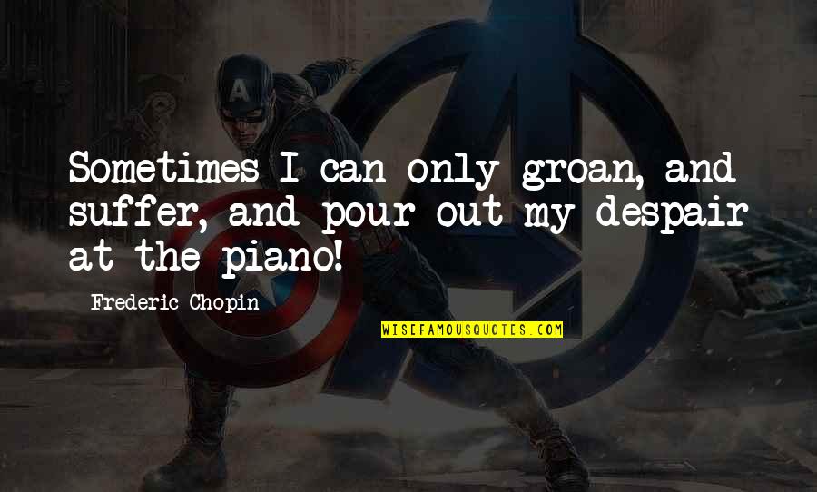 Fichier Origine Quotes By Frederic Chopin: Sometimes I can only groan, and suffer, and