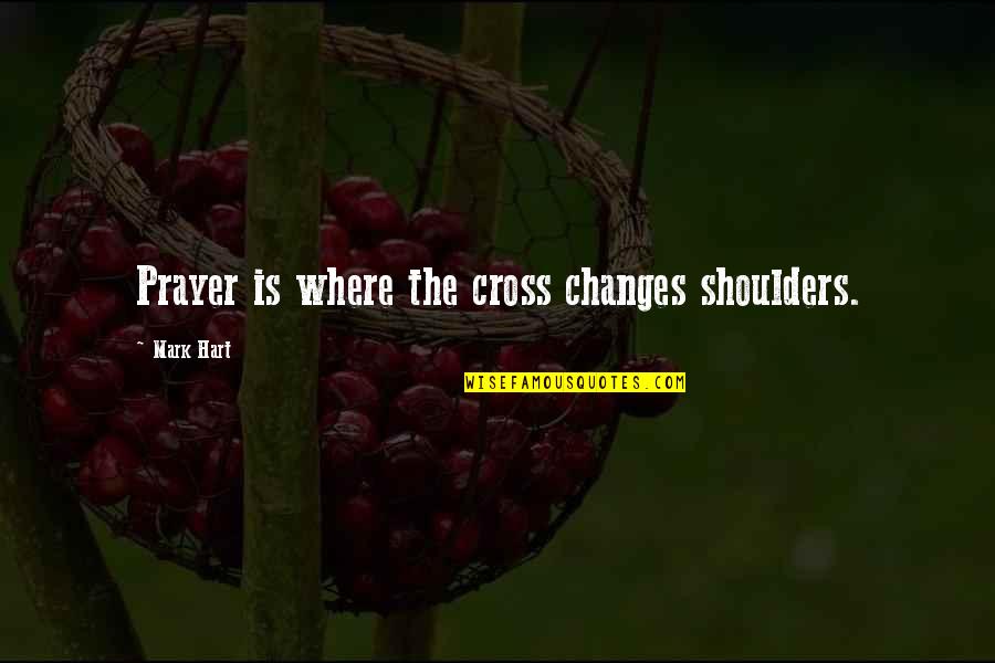 Fichman Radiator Quotes By Mark Hart: Prayer is where the cross changes shoulders. Fichman Radiator Quotes By Mark Hart: Prayer is where the cross changes shoulders.