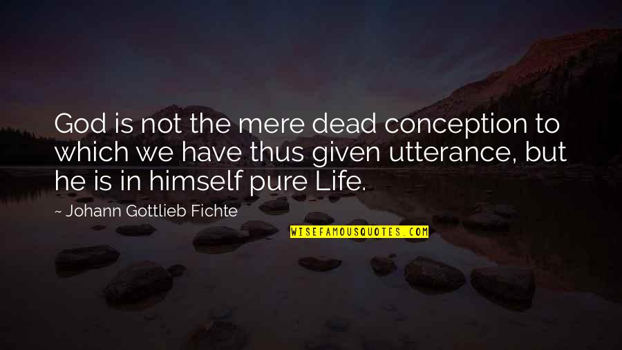 Fichte's Quotes By Johann Gottlieb Fichte: God is not the mere dead conception to