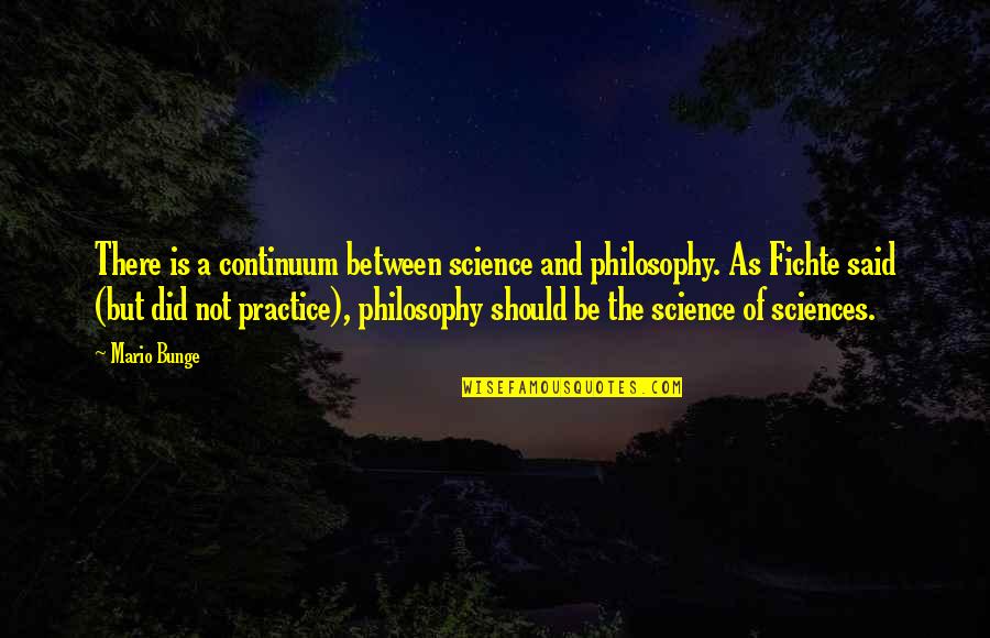 Fichte's Quotes By Mario Bunge: There is a continuum between science and philosophy.