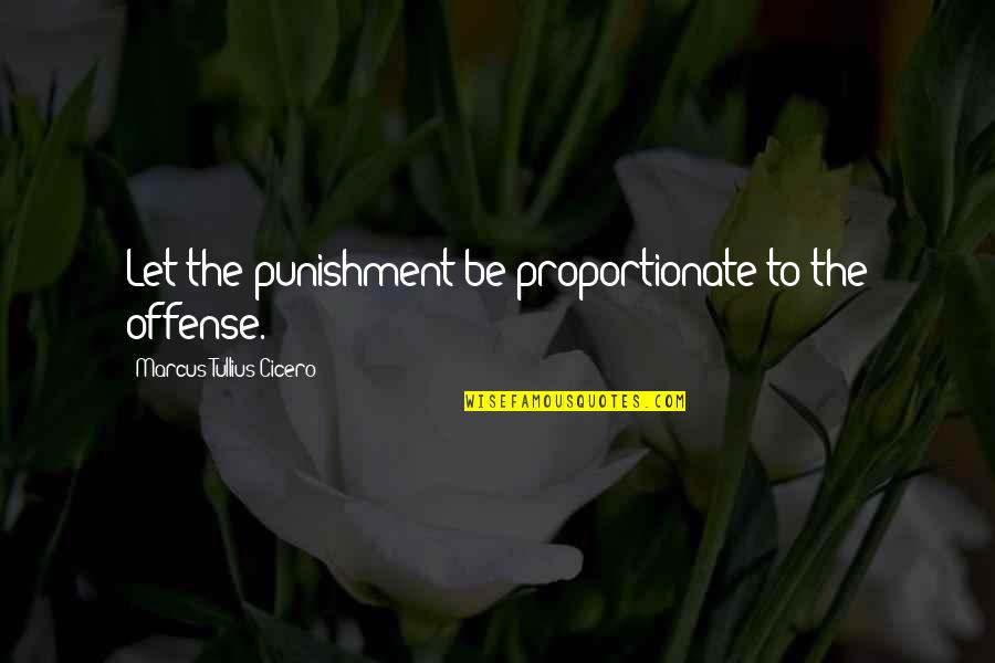 Fichtner Mainwaring Quotes By Marcus Tullius Cicero: Let the punishment be proportionate to the offense.