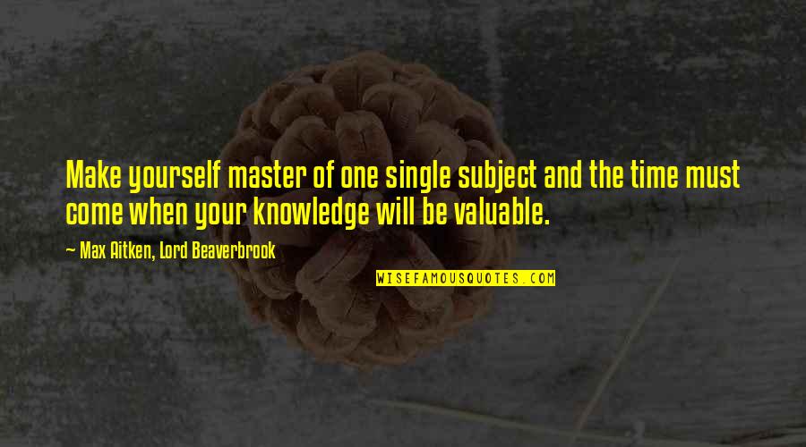 Fichtner Mainwaring Quotes By Max Aitken, Lord Beaverbrook: Make yourself master of one single subject and