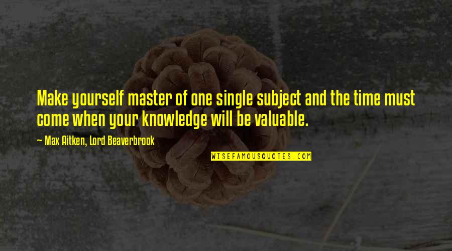 Fichtner Mainwaring Quotes By Max Aitken, Lord Beaverbrook: Make yourself master of one single subject and Fichtner Mainwaring Quotes By Max Aitken, Lord Beaverbrook: Make yourself master of one single subject and